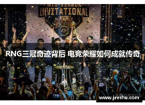 RNG三冠奇迹背后 电竞荣耀如何成就传奇