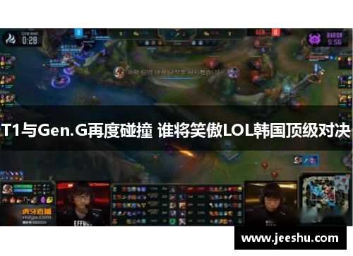 T1与Gen.G再度碰撞 谁将笑傲LOL韩国顶级对决